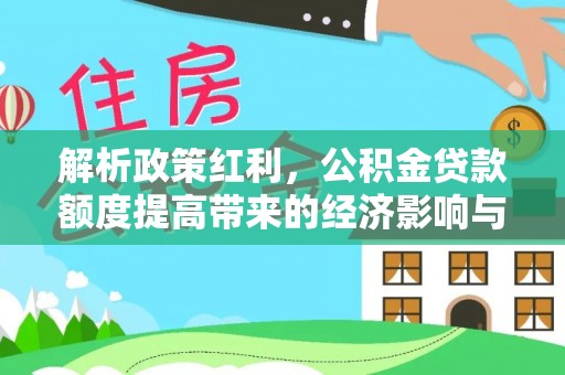 望牛墩解析政策红利，公积金贷款额度提高带来的经济影响与生活改变