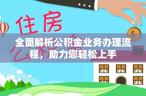 望牛墩全面解析公积金业务办理流程，助力您轻松上手