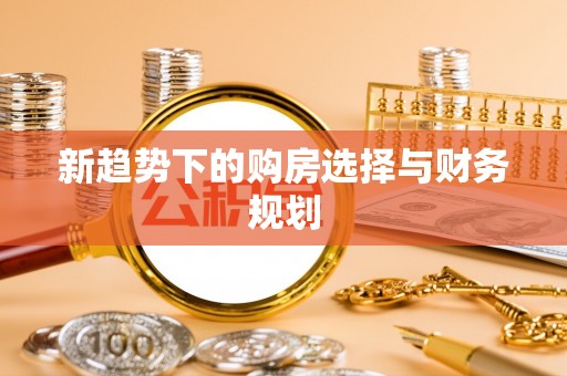 望牛墩新趋势下的购房选择与财务规划