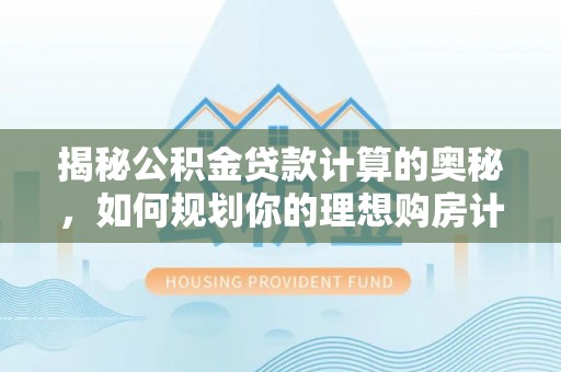 望牛墩揭秘公积金贷款计算的奥秘，如何规划你的理想购房计划