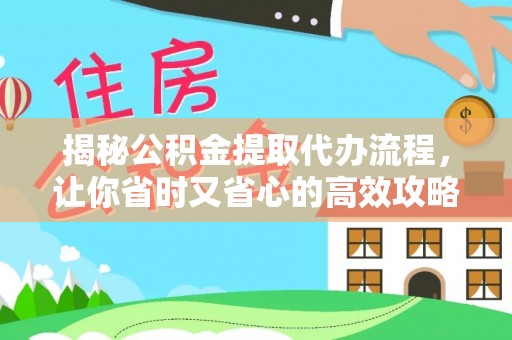 望牛墩揭秘公积金提取代办流程，让你省时又省心的高效攻略