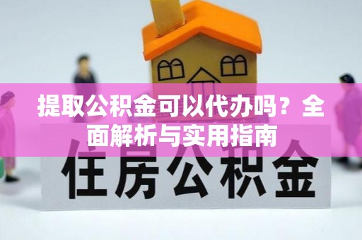 望牛墩提取公积金可以代办吗？全面解析与实用指南