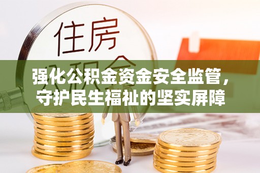 望牛墩强化公积金资金安全监管，守护民生福祉的坚实屏障