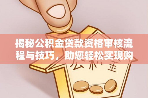 望牛墩揭秘公积金贷款资格审核流程与技巧，助您轻松实现购房梦想