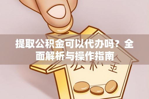 望牛墩提取公积金可以代办吗？全面解析与操作指南