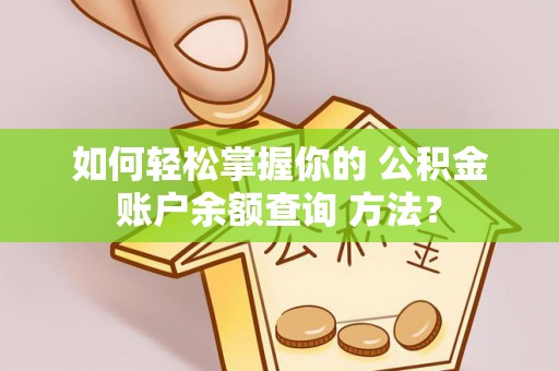 望牛墩如何轻松掌握你的 公积金账户余额查询 方法？