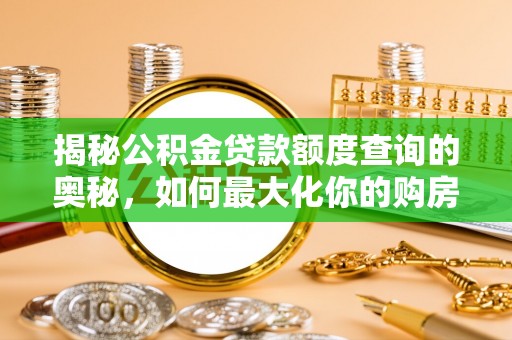 望牛墩揭秘公积金贷款额度查询的奥秘，如何最大化你的购房资金