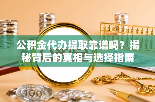 望牛墩公积金代办提取靠谱吗？揭秘背后的真相与选择指南