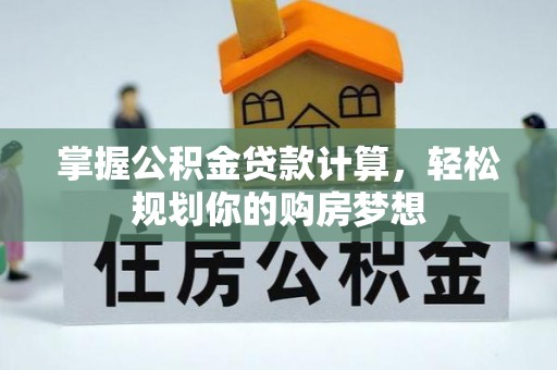 望牛墩掌握公积金贷款计算，轻松规划你的购房梦想