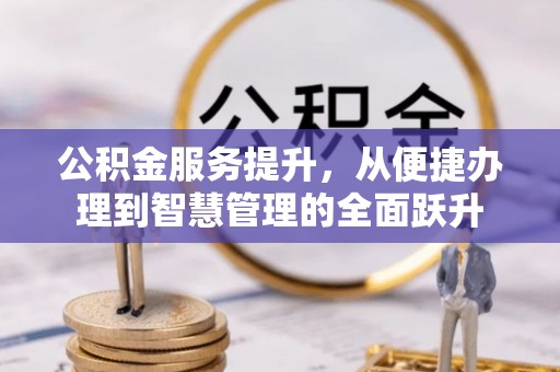 望牛墩公积金服务提升，从便捷办理到智慧管理的全面跃升