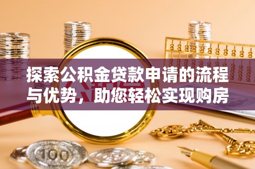 望牛墩探索公积金贷款申请的流程与优势，助您轻松实现购房梦想