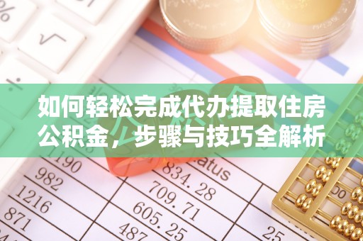 望牛墩如何轻松完成代办提取住房公积金，步骤与技巧全解析