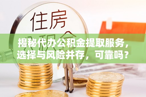 望牛墩揭秘代办公积金提取服务，选择与风险并存，可靠吗？