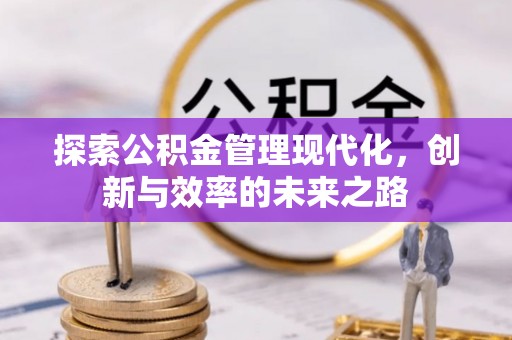 望牛墩探索公积金管理现代化，创新与效率的未来之路