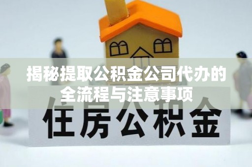 望牛墩揭秘提取公积金公司代办的全流程与注意事项