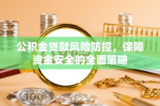望牛墩公积金贷款风险防控，保障资金安全的全面策略