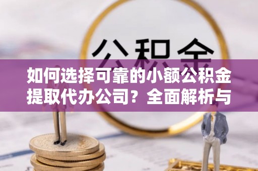 望牛墩如何选择可靠的小额公积金提取代办公司？全面解析与实用指南