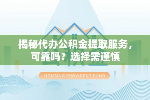 望牛墩揭秘代办公积金提取服务，可靠吗？选择需谨慎