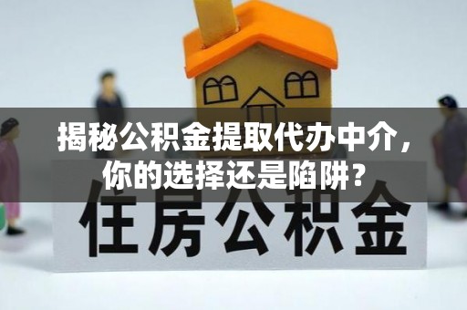望牛墩揭秘公积金提取代办中介，你的选择还是陷阱？
