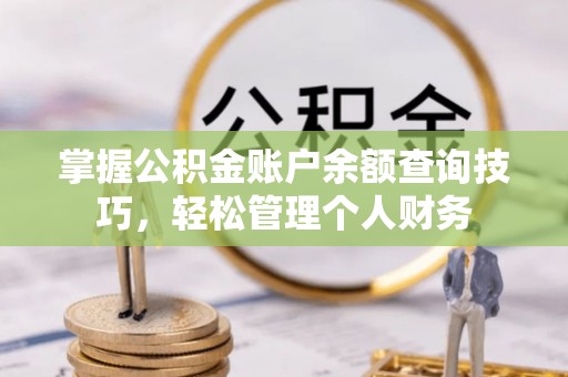 望牛墩掌握公积金账户余额查询技巧，轻松管理个人财务