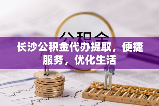 望牛墩长沙公积金代办提取，便捷服务，优化生活