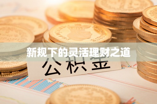 望牛墩新规下的灵活理财之道