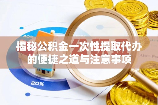 望牛墩揭秘公积金一次性提取代办的便捷之道与注意事项