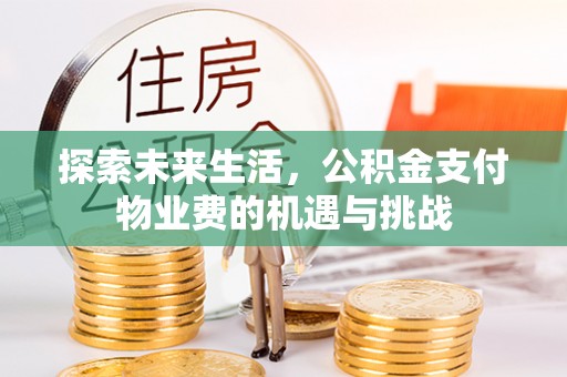 望牛墩探索未来生活，公积金支付物业费的机遇与挑战