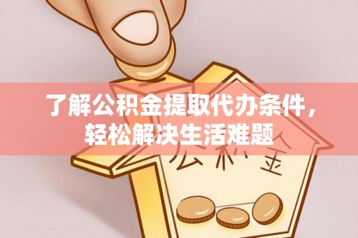 望牛墩了解公积金提取代办条件，轻松解决生活难题