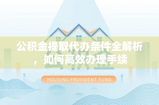 望牛墩公积金提取代办条件全解析，如何高效办理手续