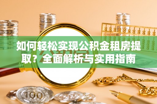 望牛墩如何轻松实现公积金租房提取？全面解析与实用指南