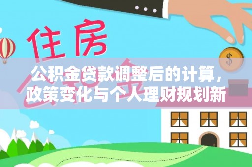 望牛墩公积金贷款调整后的计算，政策变化与个人理财规划新方向