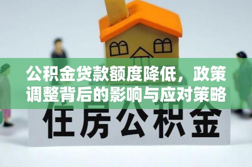 望牛墩公积金贷款额度降低，政策调整背后的影响与应对策略