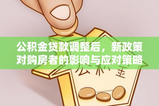 望牛墩公积金贷款调整后，新政策对购房者的影响与应对策略
