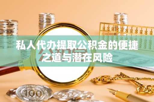 望牛墩私人代办提取公积金的便捷之道与潜在风险