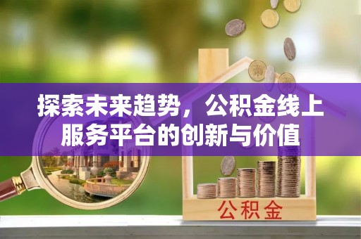 望牛墩探索未来趋势，公积金线上服务平台的创新与价值