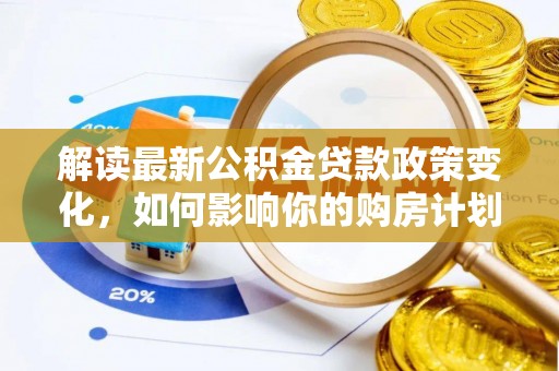 望牛墩解读最新公积金贷款政策变化，如何影响你的购房计划？