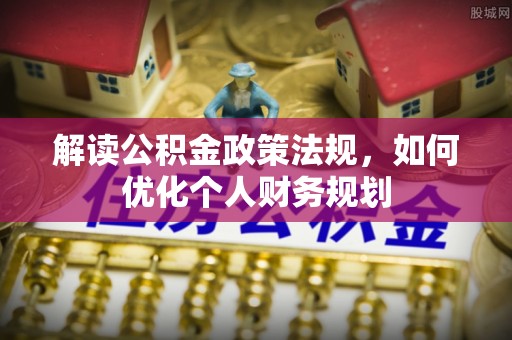 望牛墩解读公积金政策法规，如何优化个人财务规划