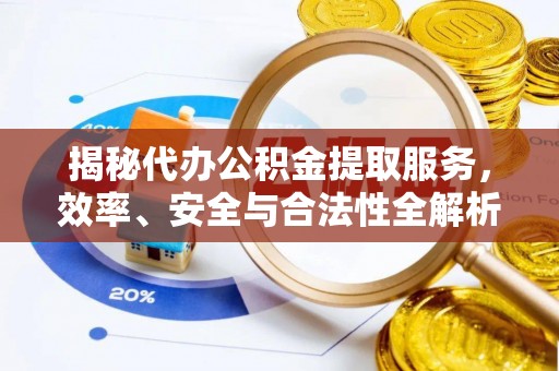 望牛墩揭秘代办公积金提取服务，效率、安全与合法性全解析