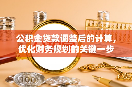 望牛墩公积金贷款调整后的计算，优化财务规划的关键一步