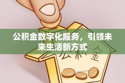 望牛墩公积金数字化服务，引领未来生活新方式