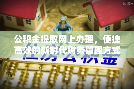 望牛墩公积金提取网上办理，便捷高效的新时代财务管理方式