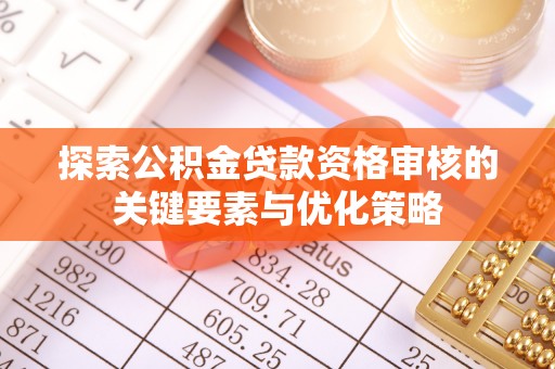 望牛墩探索公积金贷款资格审核的关键要素与优化策略