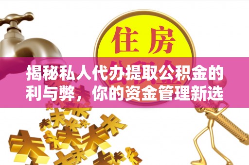 望牛墩揭秘私人代办提取公积金的利与弊，你的资金管理新选择