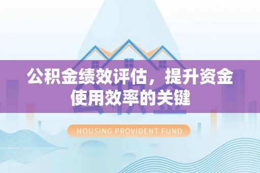 望牛墩公积金绩效评估，提升资金使用效率的关键