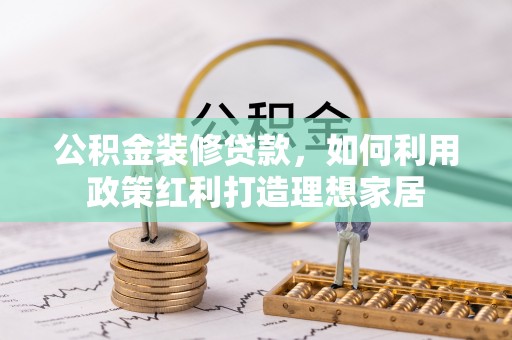 望牛墩公积金装修贷款，如何利用政策红利打造理想家居