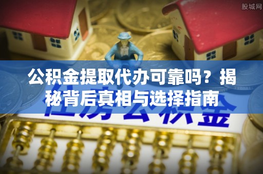 望牛墩公积金提取代办可靠吗？揭秘背后真相与选择指南