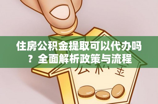 望牛墩住房公积金提取可以代办吗？全面解析政策与流程