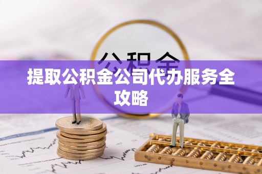 望牛墩提取公积金公司代办服务全攻略