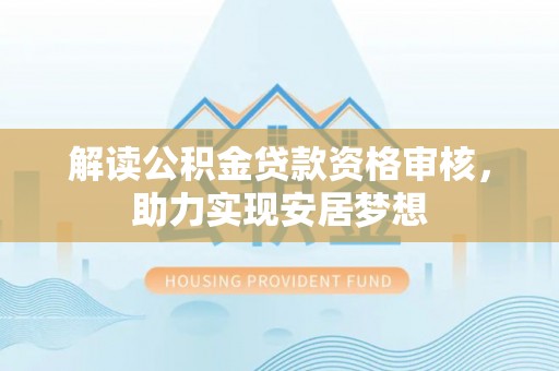 望牛墩解读公积金贷款资格审核，助力实现安居梦想
